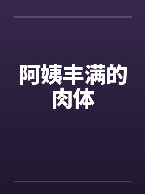 阿姨丰满的肉体