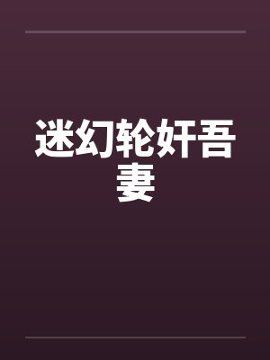 迷幻轮奸吾妻