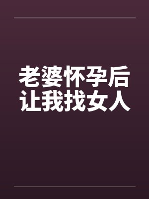 老婆怀孕后让我找女人