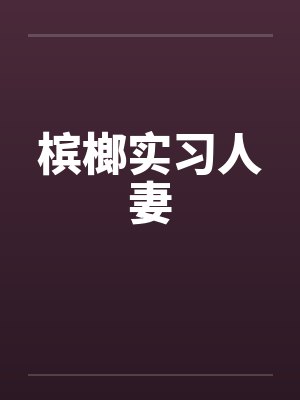 槟榔实习人妻by佚名