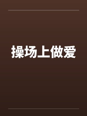 操场上做爱笔趣阁无弹窗