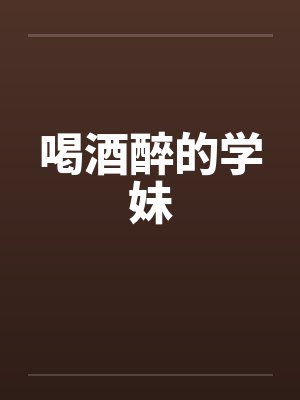 喝酒醉的学妹笔趣阁无弹窗