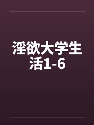 淫欲大学生活1-6by佚名