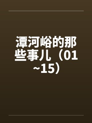 潭河峪的那些事儿（01~15）