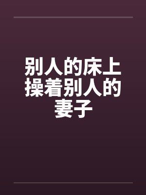 别人的床上操着别人的妻子