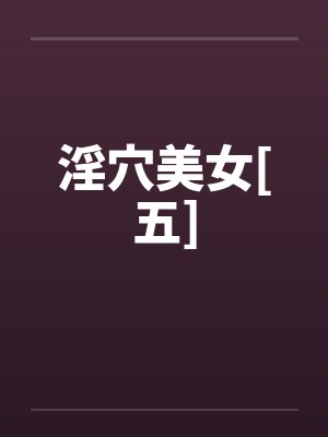 淫穴美女[五]笔趣阁无弹窗
