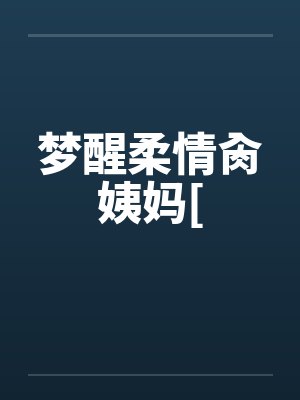 梦醒柔情肏姨妈[by佚名笔趣阁无弹窗