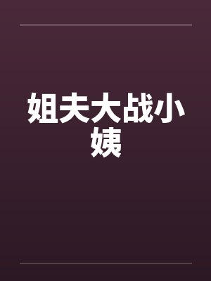 姐夫大战小姨笔趣阁无弹窗