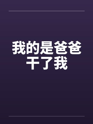 我的是爸爸干了我by佚名