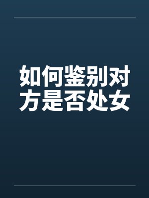 如何鉴别对方是否处女by佚名