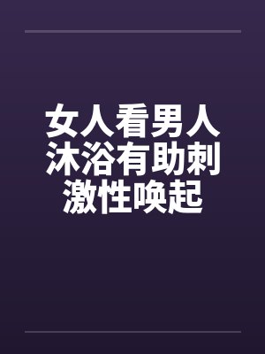 女人看男人沐浴有助刺激性唤起