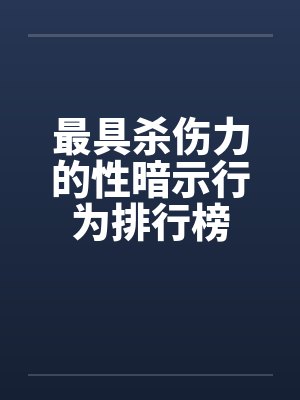 最具杀伤力的性暗示行为排行榜by佚名笔趣阁无弹窗