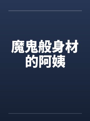 魔鬼般身材的阿姨by佚名