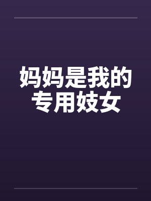 妈妈是我的专用妓女by佚名