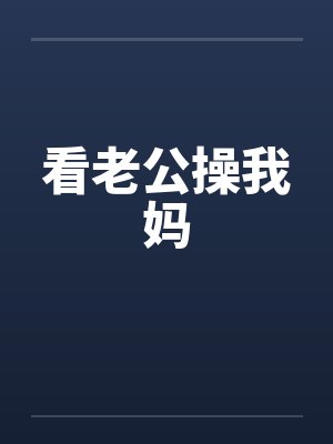 看老公操我妈