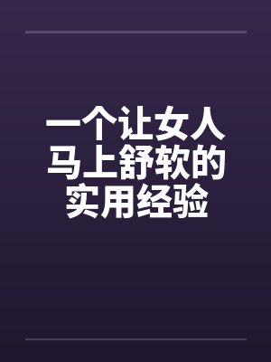 一个让女人马上舒软的实用经验by佚名笔趣阁无弹窗