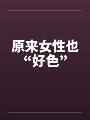 原来女性也“好色”
