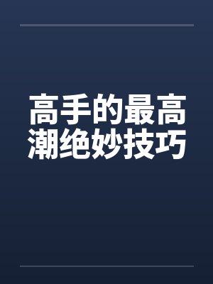 高手的最高潮绝妙技巧
