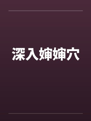 深入婶婶穴by佚名笔趣阁无弹窗