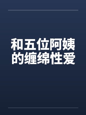 和五位阿姨的缠绵性爱