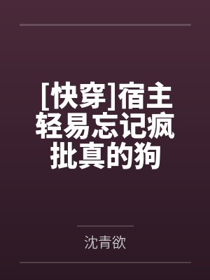 沈倾离彦弈桉[快穿]宿主轻易忘记疯批真的狗