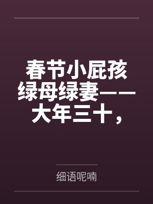 春节小屁孩绿母绿妻——大年三十,来我家拜年的熊孩子侄子把我慈祥温柔的爆乳妈妈、温柔的肥臀老婆都打桩成