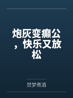 炮灰变癫公，快乐又放松