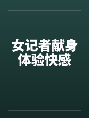 女记者献身体验快感
