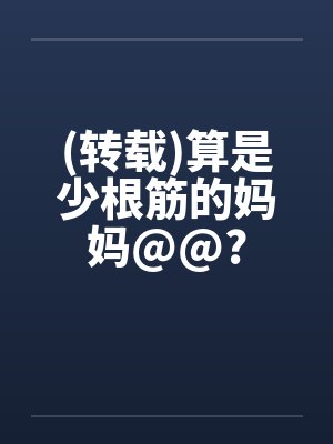 (转载)算是少根筋的妈妈@@?笔趣阁无弹窗