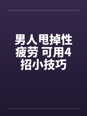 男人甩掉性疲劳 可用4招小技巧by佚名