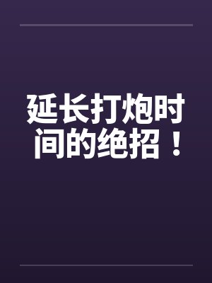 延长打炮时间的绝招！by佚名笔趣阁无弹窗