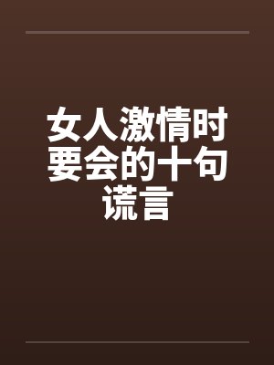 女人激情时要会的十句谎言
