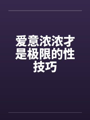 爱意浓浓才是极限的性技巧