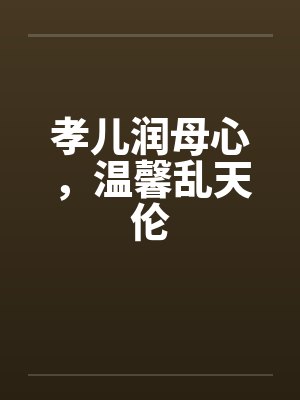 孝儿润母心，温馨乱天伦笔趣阁无弹窗