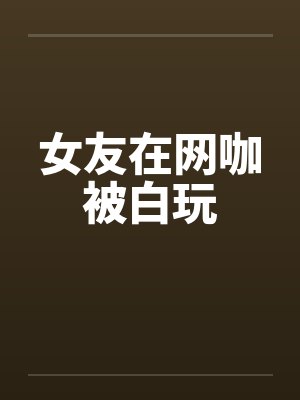 女友在网咖被白玩