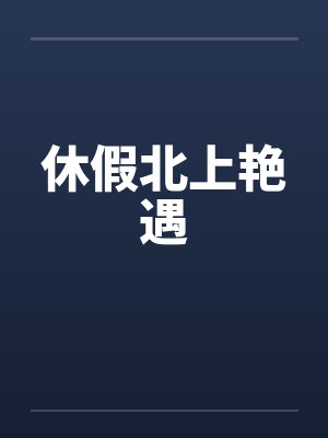 休假北上艳遇by佚名笔趣阁无弹窗