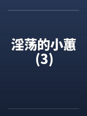 淫荡的小蕙(3)by佚名笔趣阁无弹窗