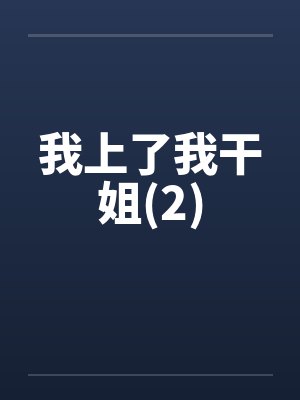 我上了我干姐(2)by佚名笔趣阁无弹窗
