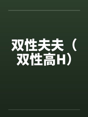 双性夫夫(双性高H)笔趣阁无弹窗