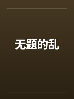 无题的乱by佚名笔趣阁无弹窗