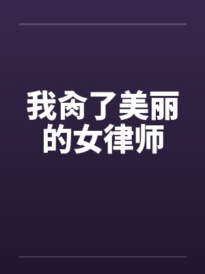 我肏了美丽的女律师by佚名笔趣阁无弹窗
