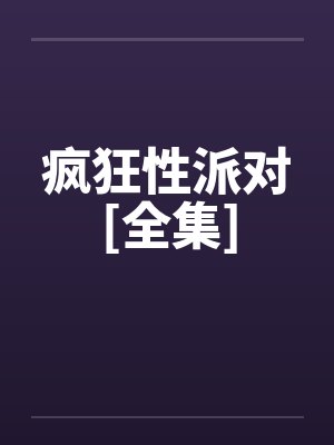 疯狂性派对[全集]by佚名