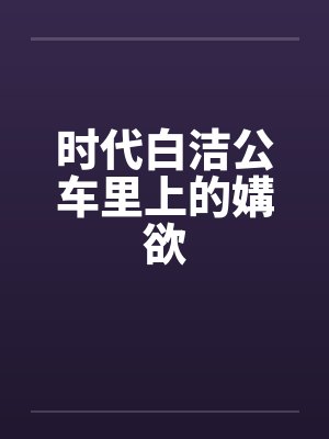 时代白洁公车里上的媾欲笔趣阁无弹窗
