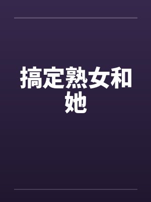搞定熟女和她by佚名