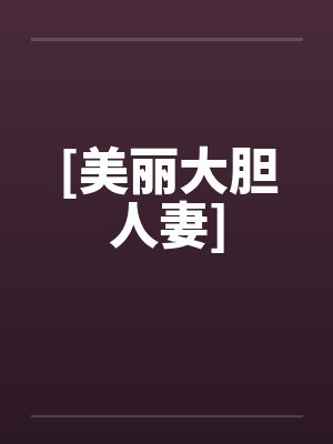 [美丽大胆人妻]by佚名笔趣阁无弹窗