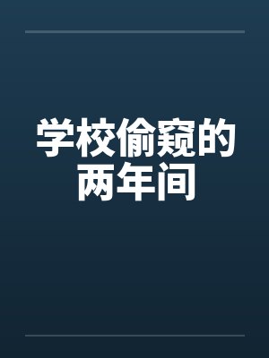 学校偷窥的两年间笔趣阁无弹窗