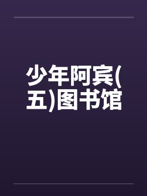 少年阿宾(五)图书馆by佚名笔趣阁无弹窗