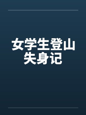 女学生登山失身记笔趣阁无弹窗