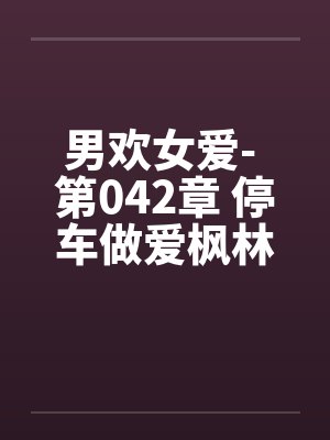 男欢女爱- 第042章 停车做爱枫林晚