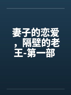 妻子的恋爱，隔壁的老王-第一部 第14章：在高潮中灭亡（下）上半部完结by佚名